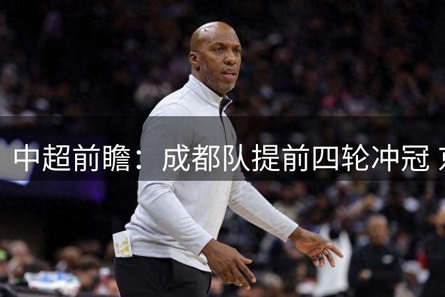 中超前瞻：成都队提前四轮冲冠 京沪大战国安保不败纪录